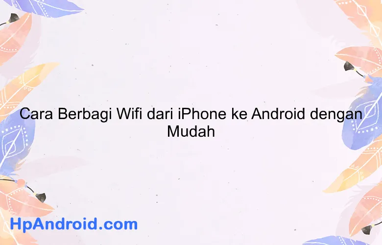 Cara Berbagi Wifi dari iPhone ke Android dengan Mudah