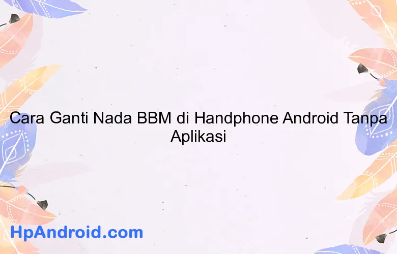 Cara Ganti Nada BBM di Handphone Android Tanpa Aplikasi