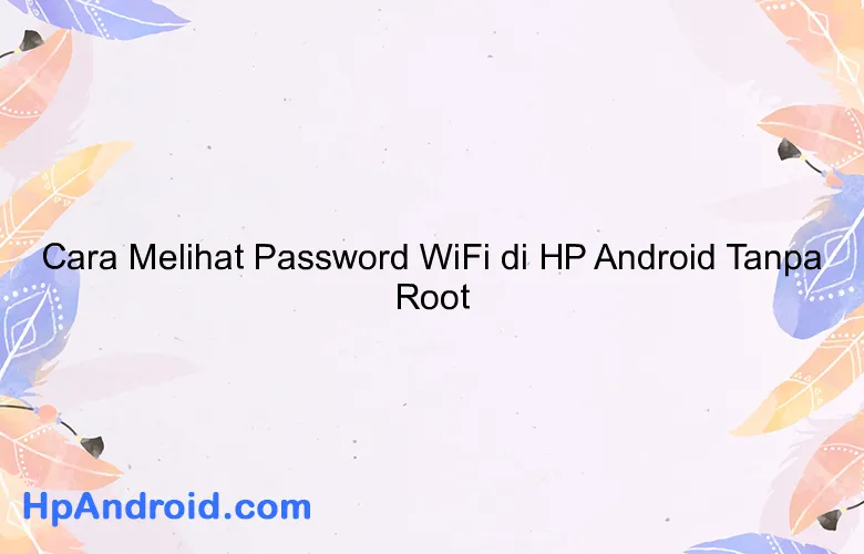 Cara Melihat Password WiFi di HP Android Tanpa Root