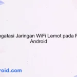 Cara Mengatasi Jaringan WiFi Lemot pada Perangkat Android