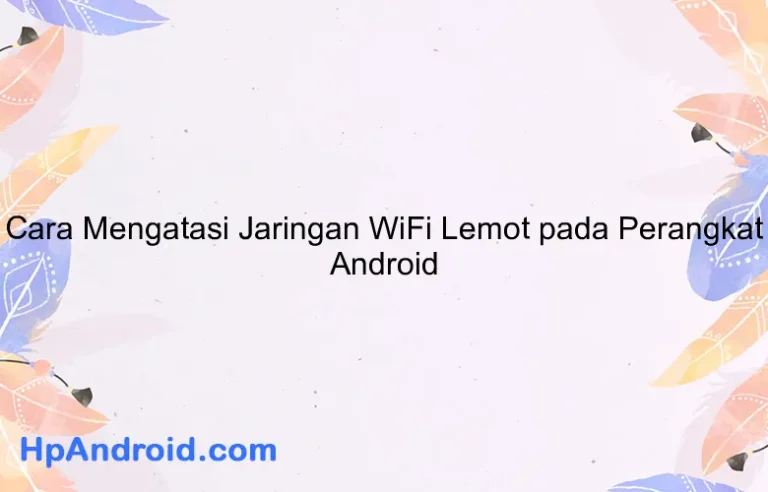 Cara Mengatasi Jaringan WiFi Lemot pada Perangkat Android