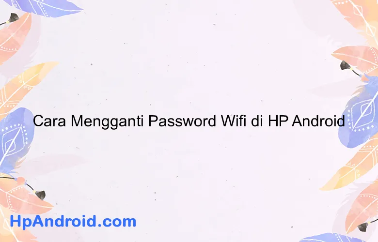 Cara Mengganti Password Wifi di HP Android