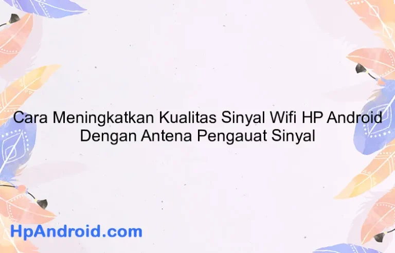 Cara Meningkatkan Kualitas Sinyal Wifi HP Android Dengan Antena Pengauat Sinyal