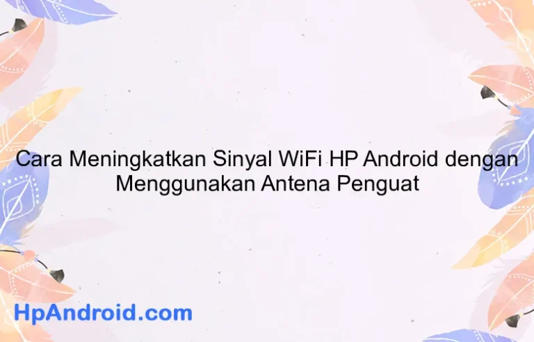 Cara Meningkatkan Sinyal WiFi HP Android dengan Menggunakan Antena Penguat
