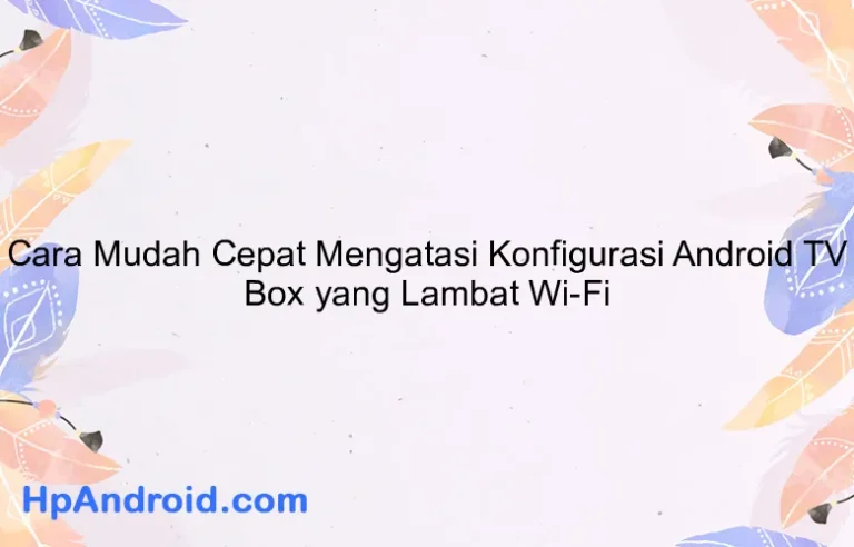 Cara Mudah Cepat Mengatasi Konfigurasi Android TV Box yang Lambat Wi-Fi