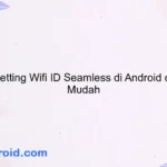 Cara Setting Wifi ID Seamless di Android dengan Mudah