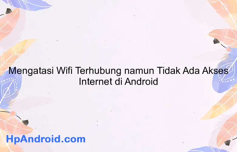 Mengatasi Wifi Terhubung namun Tidak Ada Akses Internet di Android