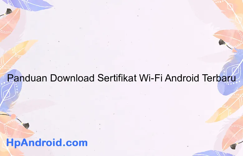 Panduan Download Sertifikat Wi-Fi Android Terbaru