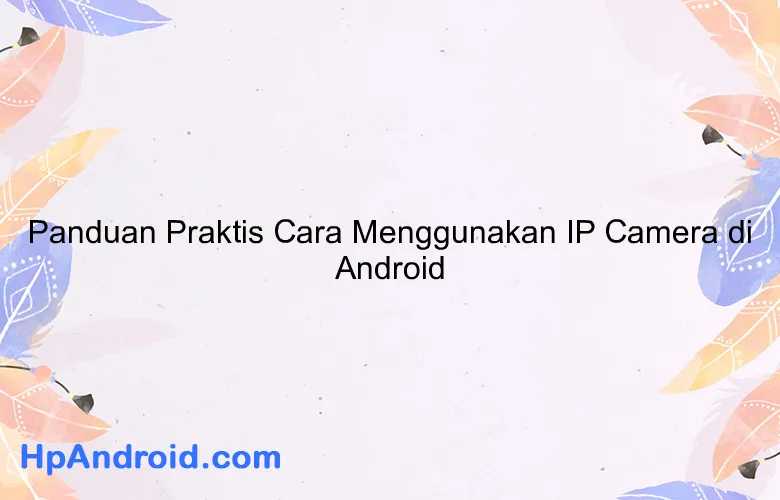 Panduan Praktis Cara Menggunakan IP Camera di Android