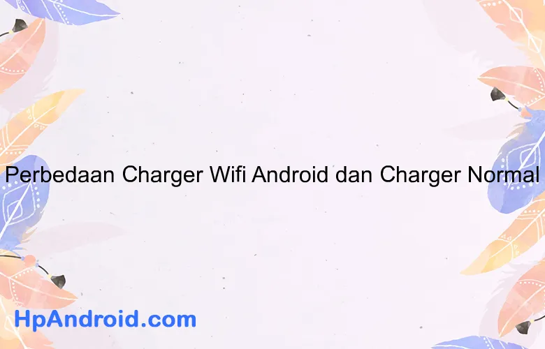 Perbedaan Charger Wifi Android dan Charger Normal