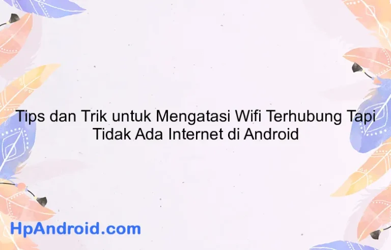 Tips dan Trik untuk Mengatasi Wifi Terhubung Tapi Tidak Ada Internet di Android