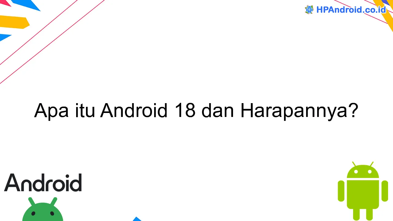 Apa itu Android 18 dan Harapannya?