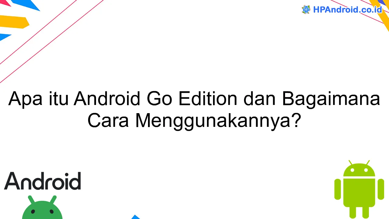 Apa itu Android Go Edition dan Bagaimana Cara Menggunakannya?