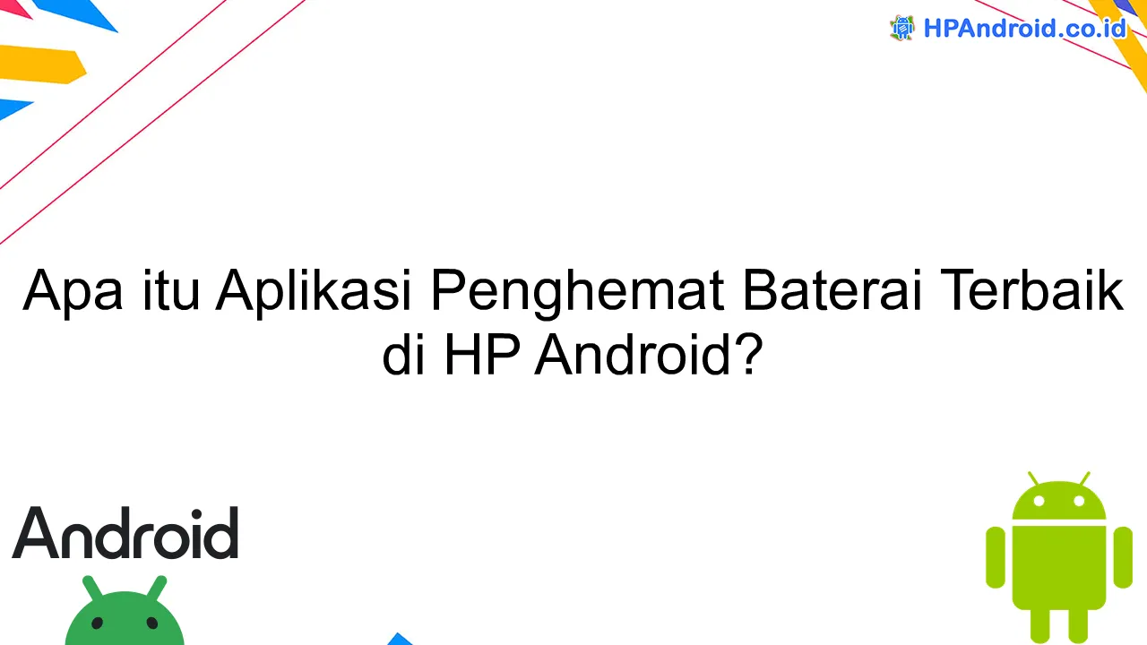 Apa itu Aplikasi Penghemat Baterai Terbaik di HP Android?