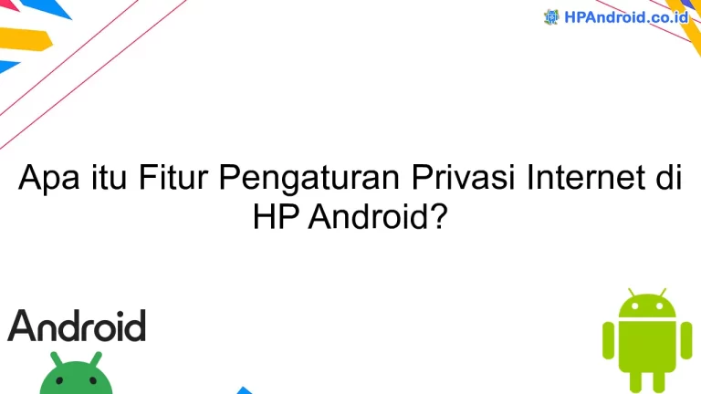 Apa itu Fitur Pengaturan Privasi Internet di HP Android?