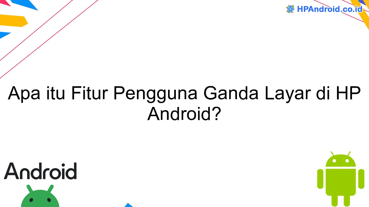 Apa itu Fitur Pengguna Ganda Layar di HP Android?