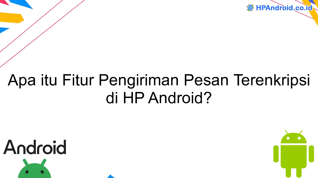 Apa itu Fitur Pengiriman Pesan Terenkripsi di HP Android?