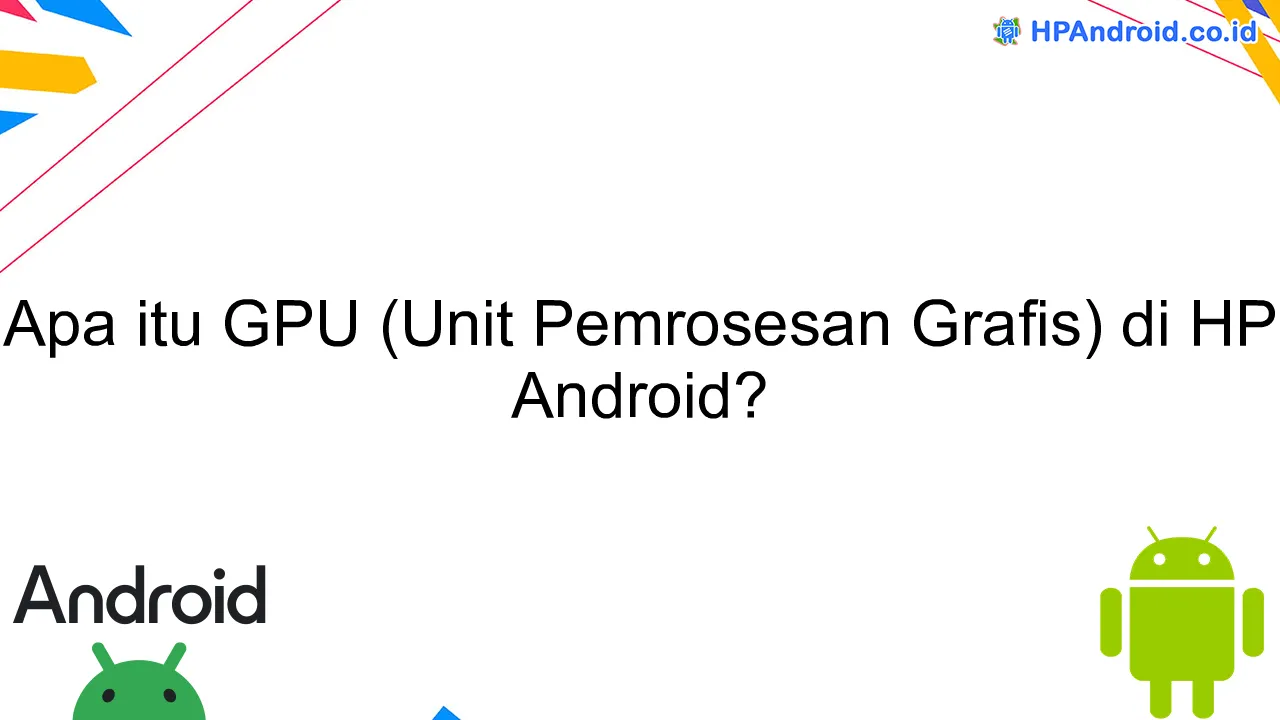 Apa itu GPU (Unit Pemrosesan Grafis) di HP Android?