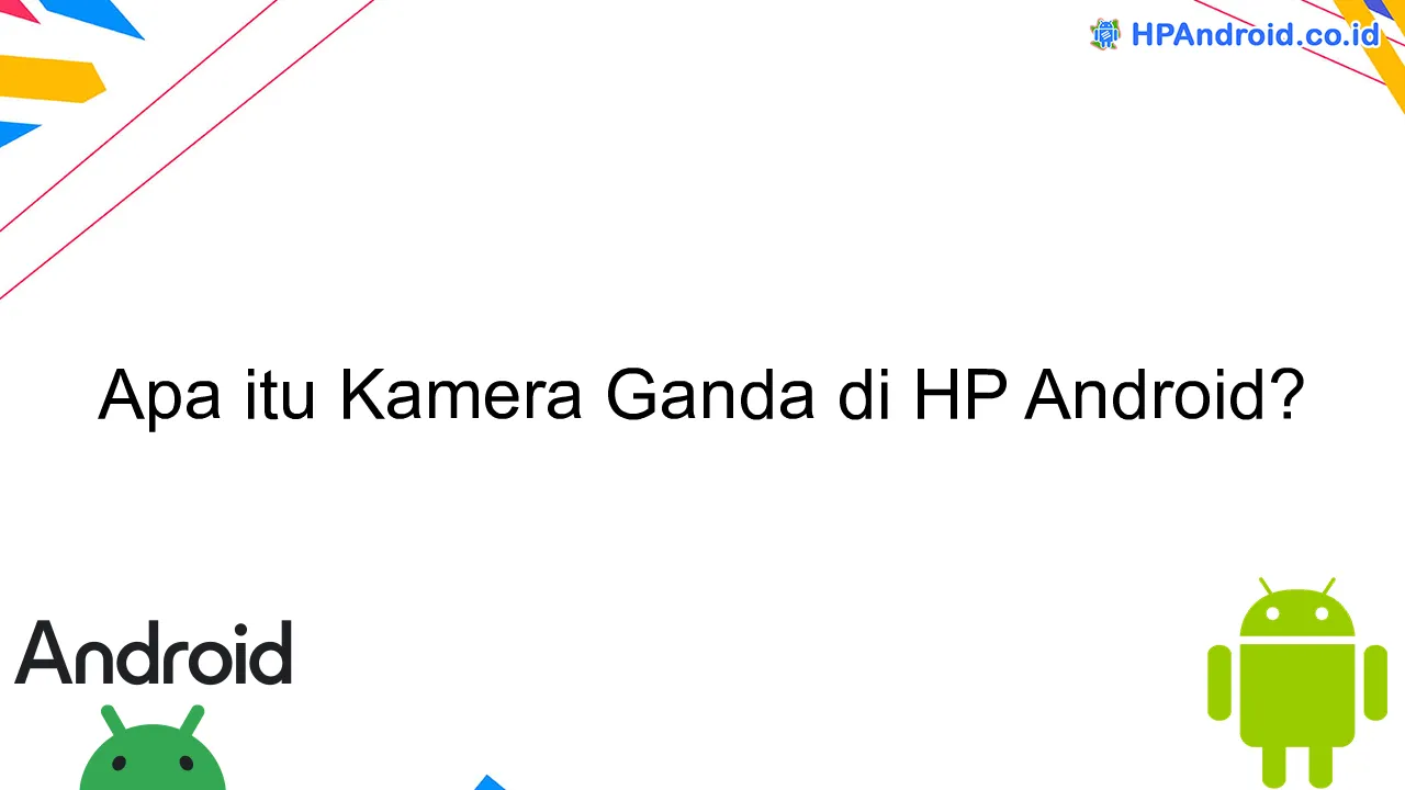 Apa itu Kamera Ganda di HP Android?