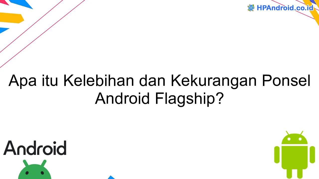 Apa itu Kelebihan dan Kekurangan Ponsel Android Flagship?