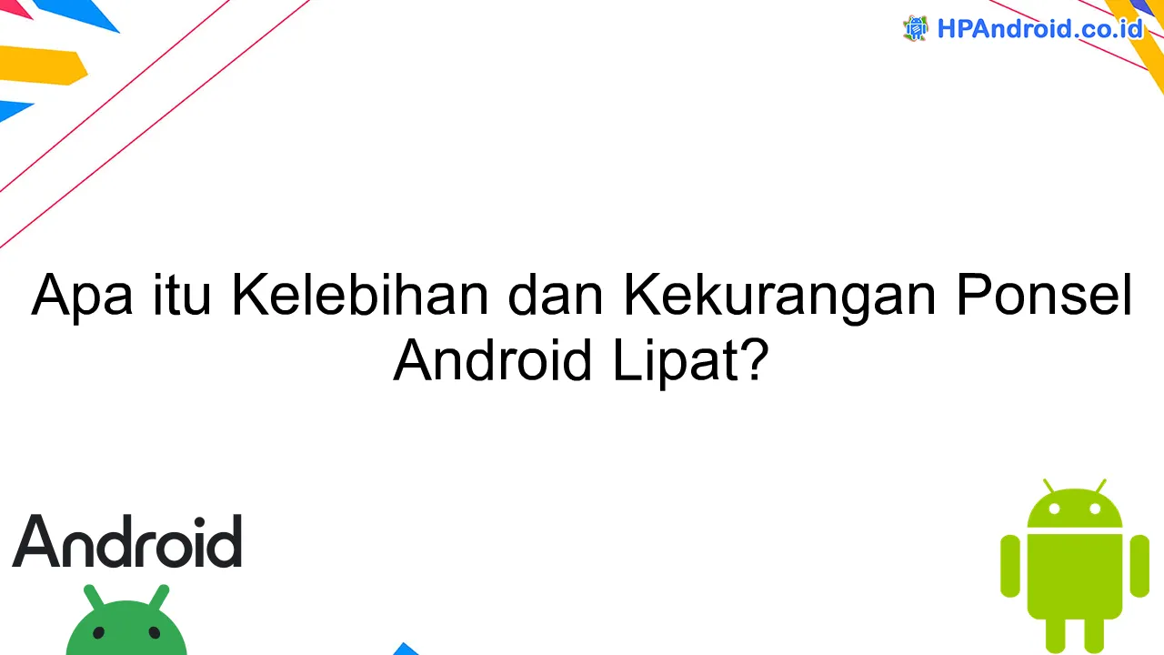 Apa itu Kelebihan dan Kekurangan Ponsel Android Lipat?