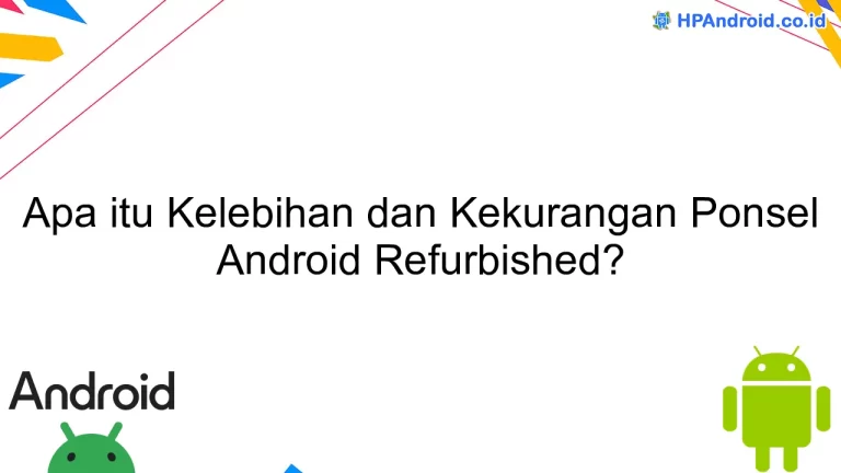 Apa itu Kelebihan dan Kekurangan Ponsel Android Refurbished?