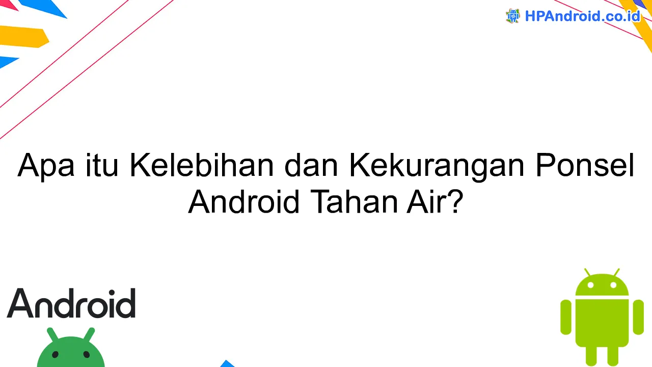 Apa itu Kelebihan dan Kekurangan Ponsel Android Tahan Air?