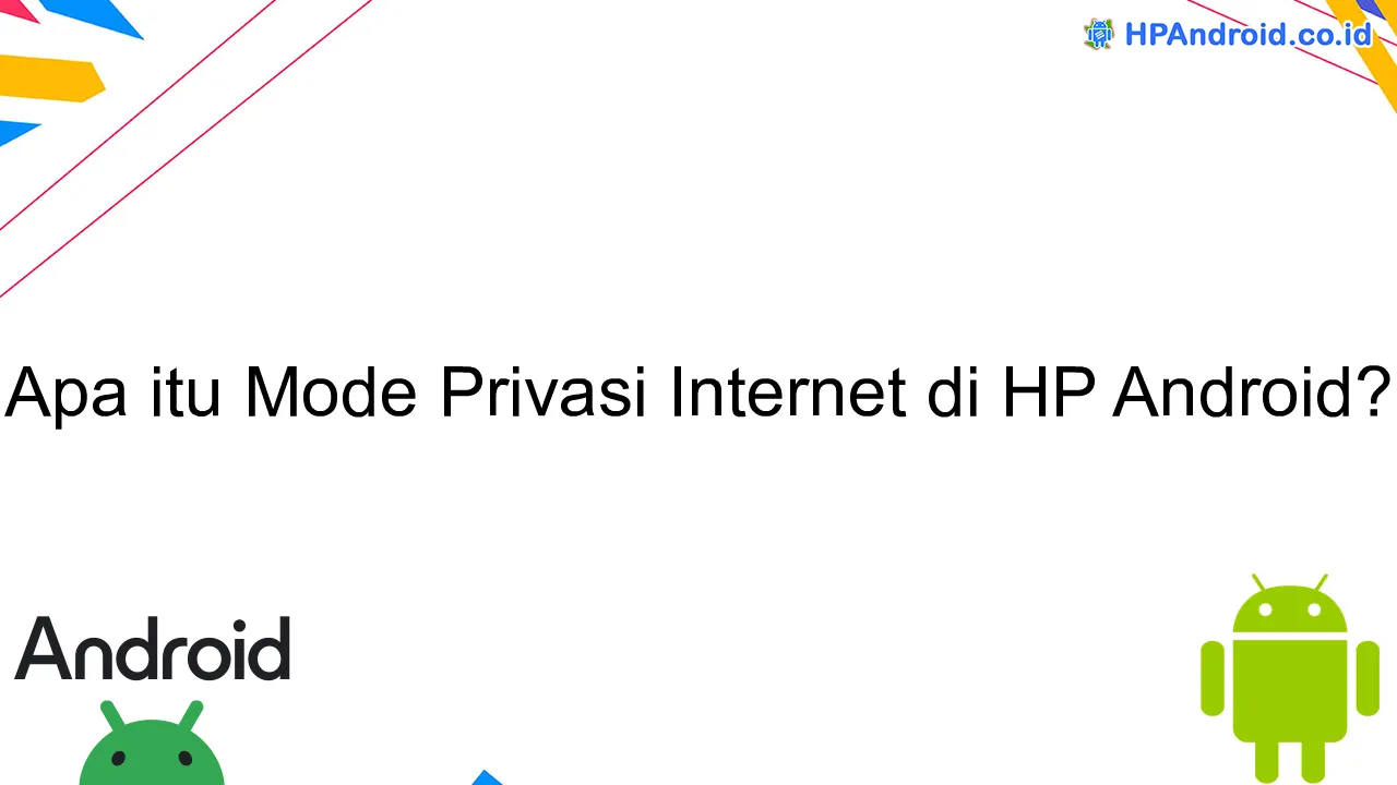 Apa itu Mode Privasi Internet di HP Android?