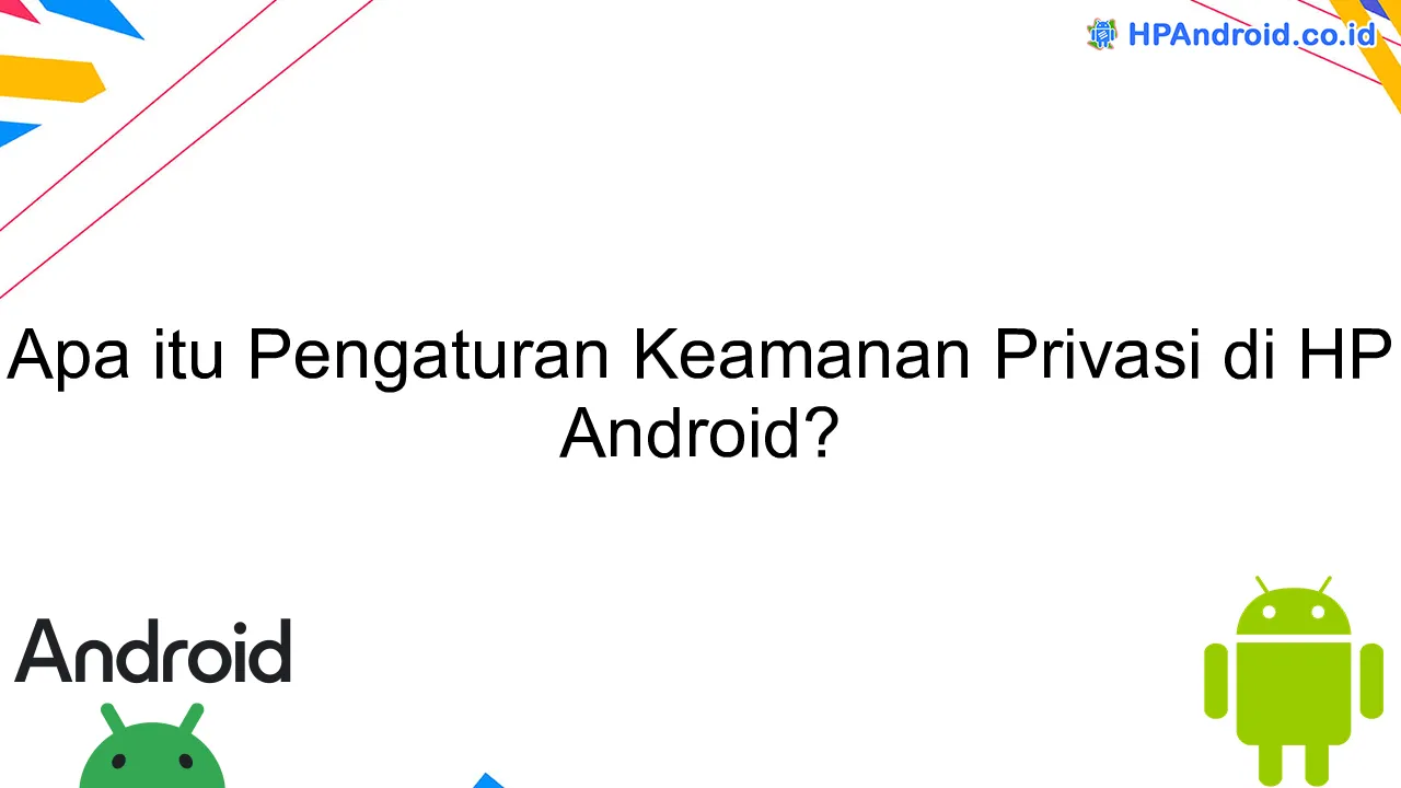 Apa itu Pengaturan Keamanan Privasi di HP Android?