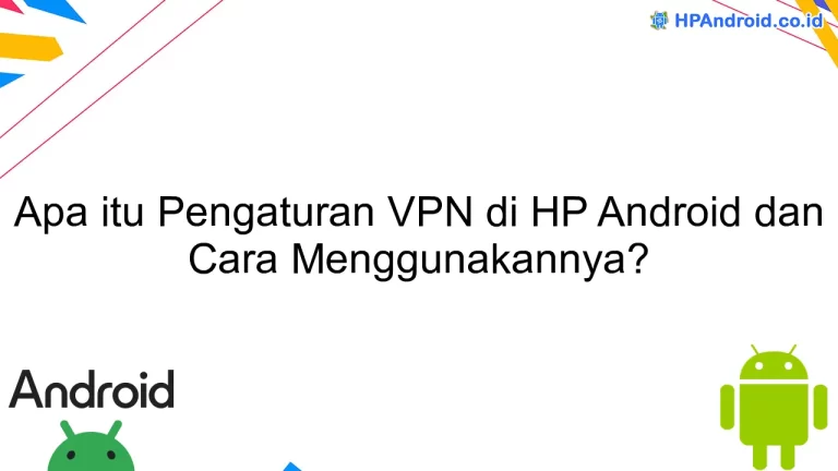 Apa itu Pengaturan VPN di HP Android dan Cara Menggunakannya?