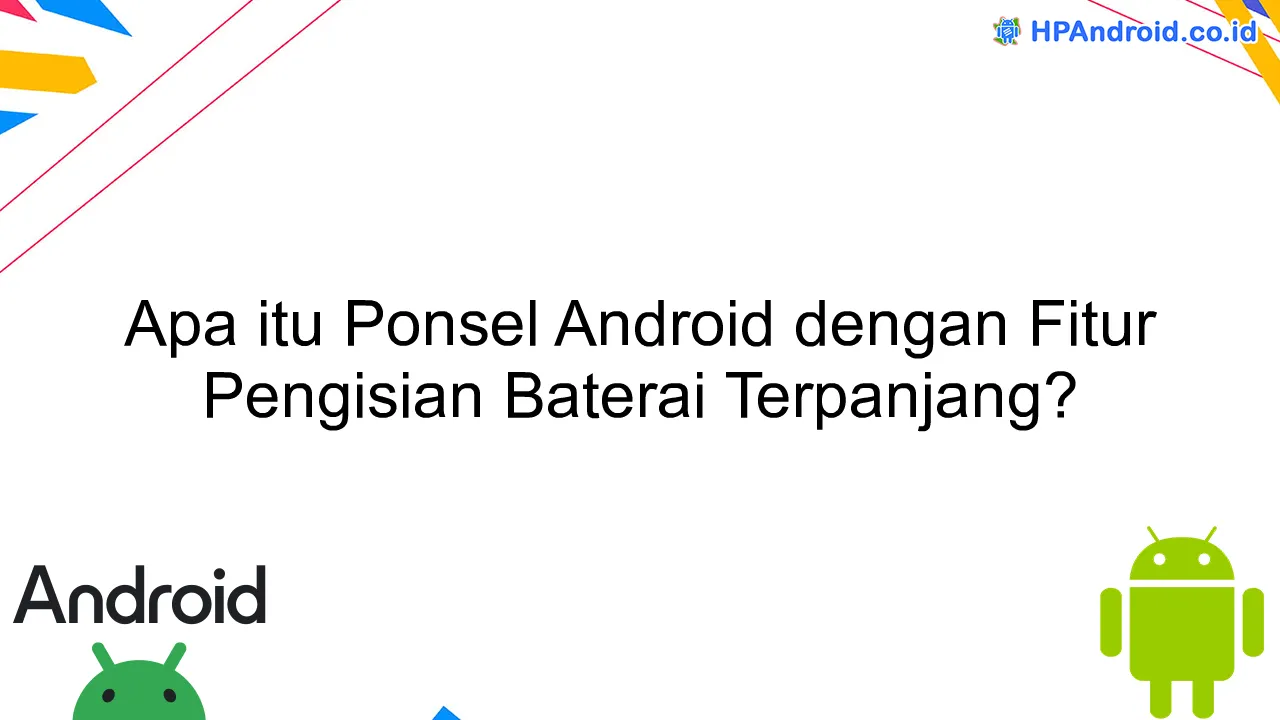 Apa itu Ponsel Android dengan Fitur Pengisian Baterai Terpanjang?