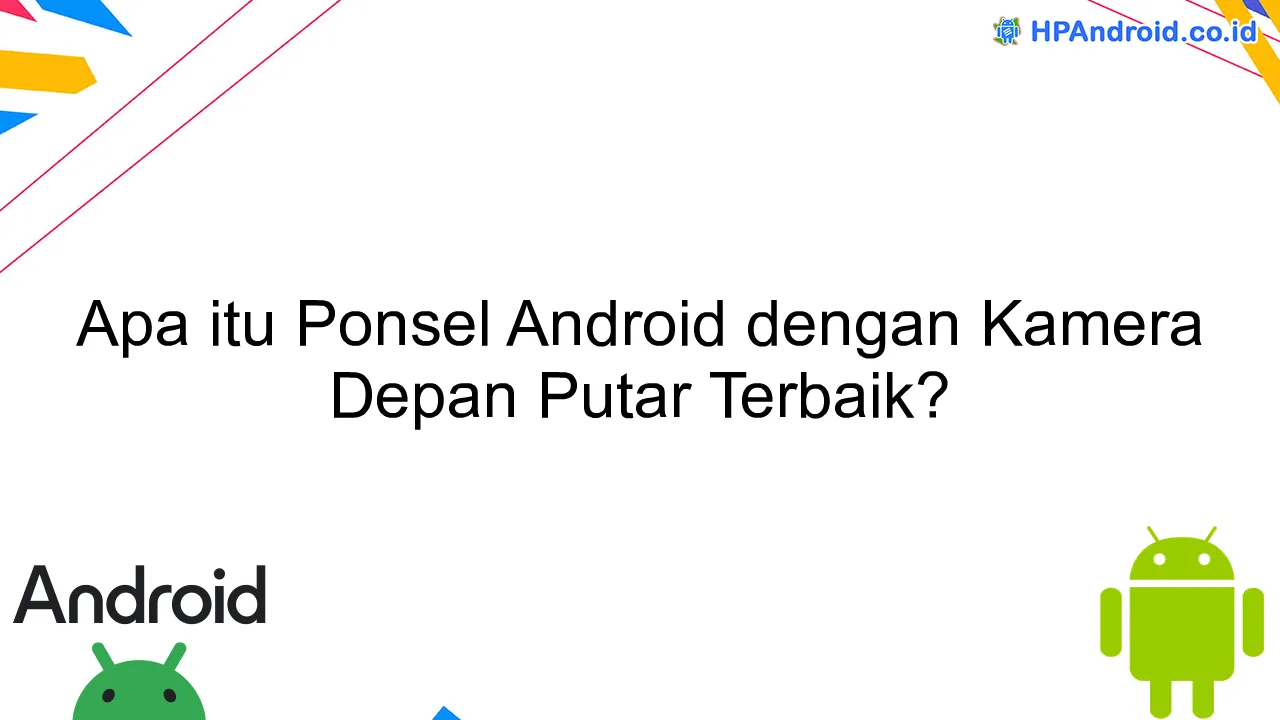 Apa itu Ponsel Android dengan Kamera Depan Putar Terbaik?