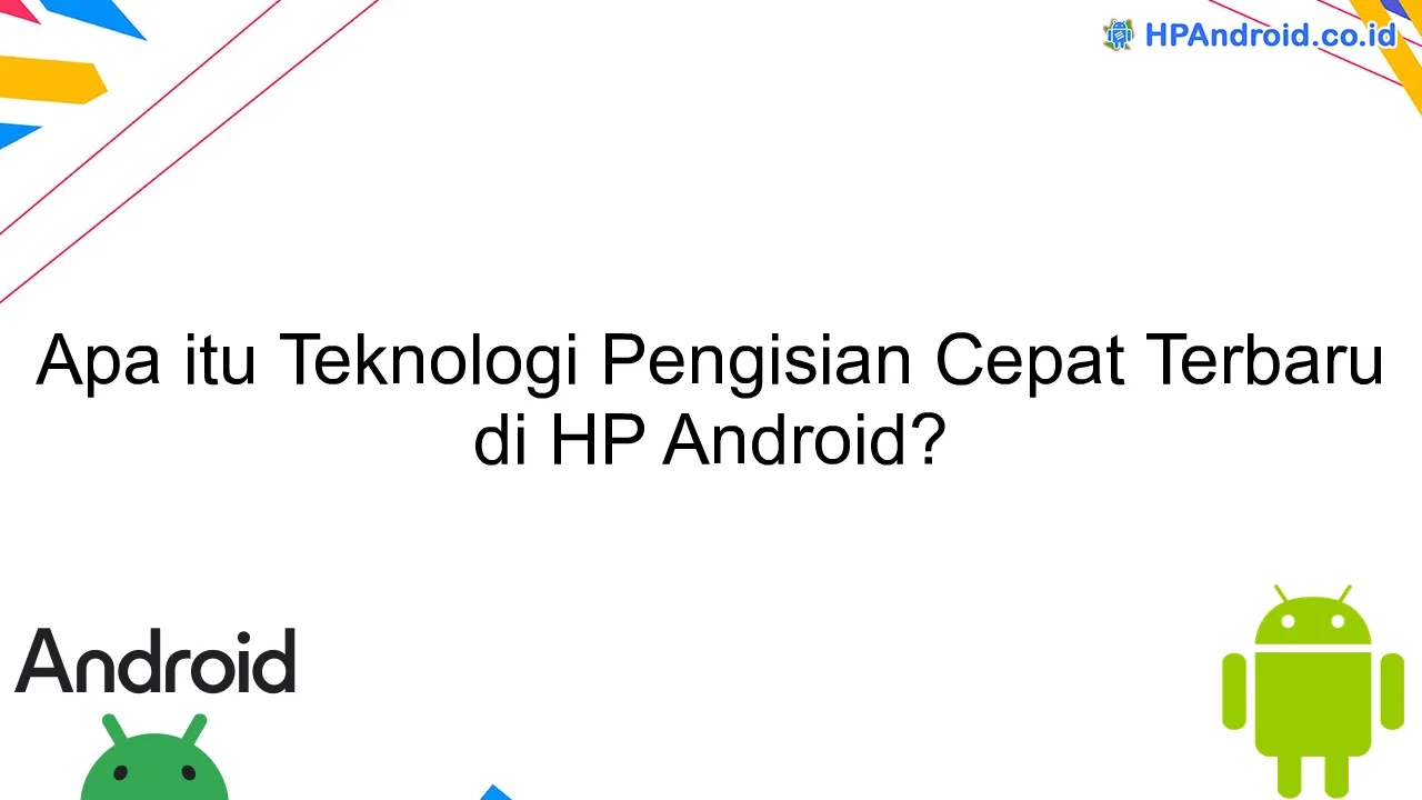 Apa itu Teknologi Pengisian Cepat Terbaru di HP Android?