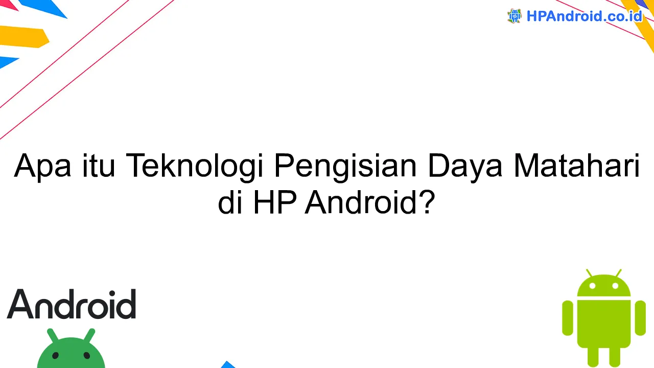 Apa itu Teknologi Pengisian Daya Matahari di HP Android?