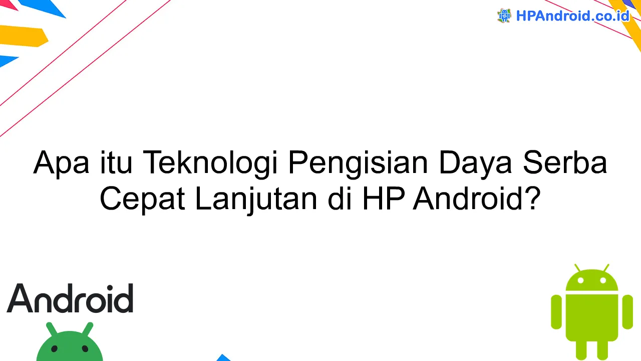 Apa itu Teknologi Pengisian Daya Serba Cepat Lanjutan di HP Android?