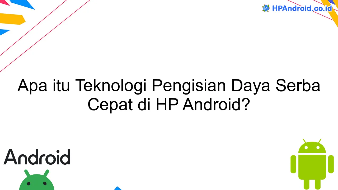Apa itu Teknologi Pengisian Daya Serba Cepat di HP Android?