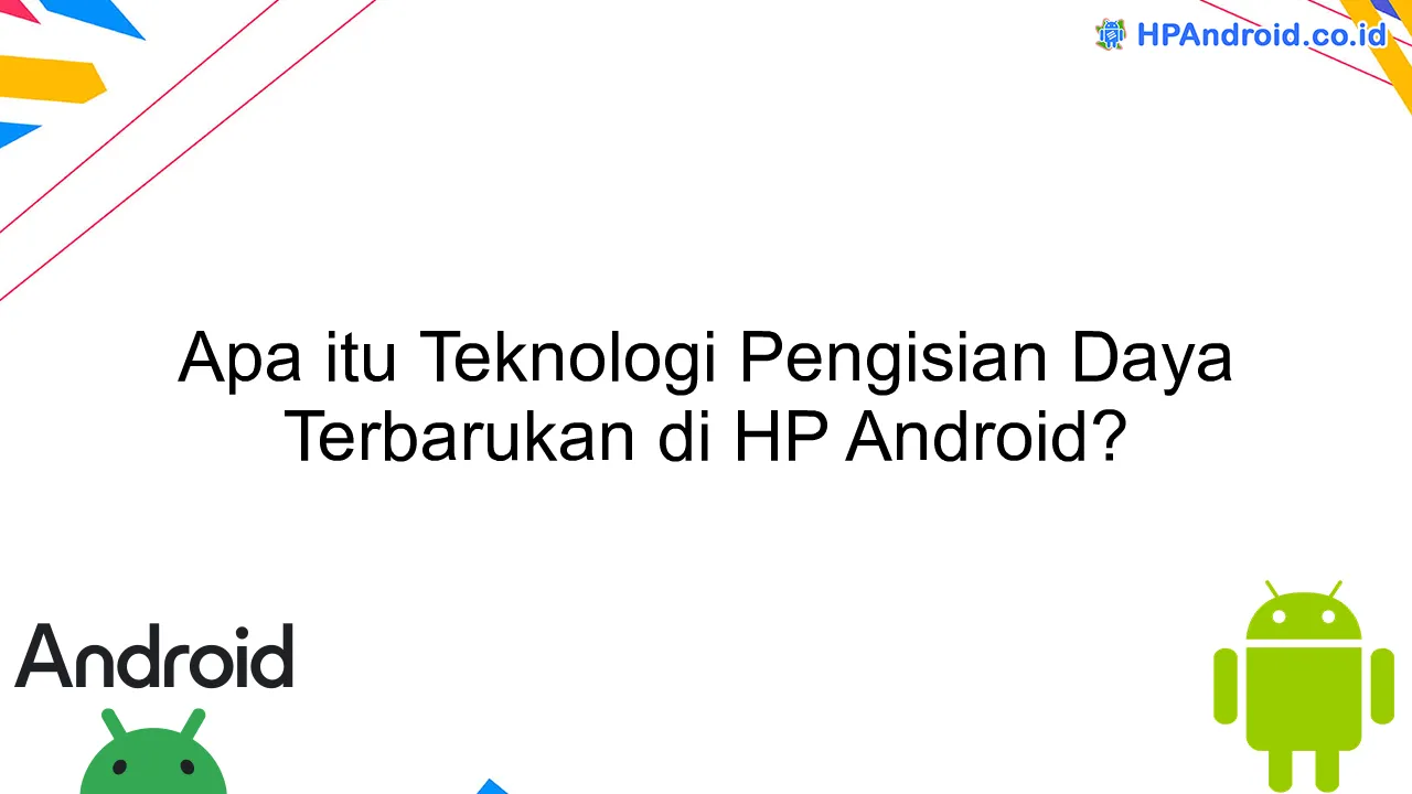 Apa itu Teknologi Pengisian Daya Terbarukan di HP Android?