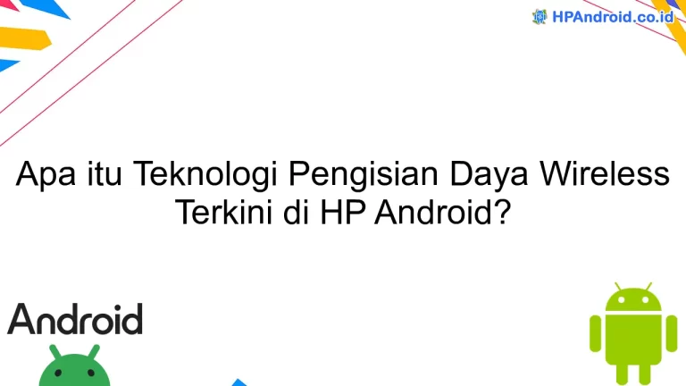Apa itu Teknologi Pengisian Daya Wireless Terkini di HP Android?