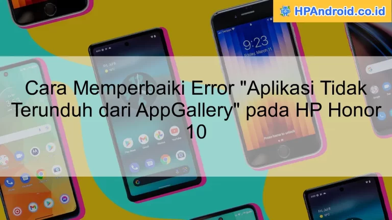 Cara Memperbaiki Error "Aplikasi Tidak Terunduh dari AppGallery" pada HP Honor 10