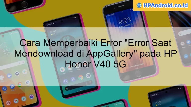 Cara Memperbaiki Error "Error Saat Mendownload di AppGallery" pada HP Honor V40 5G
