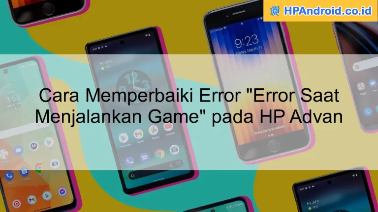 Cara Memperbaiki Error "Error Saat Menjalankan Game" pada HP Advan