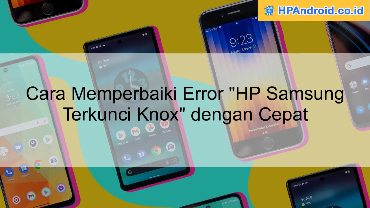 Cara Memperbaiki Error "HP Samsung Terkunci Knox" dengan Cepat