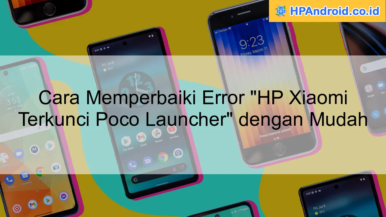 Cara Memperbaiki Error "HP Xiaomi Terkunci Poco Launcher" dengan Mudah