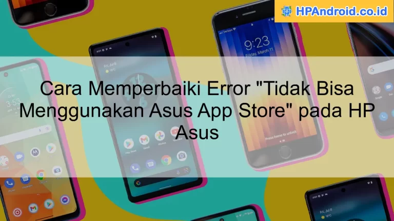 Cara Memperbaiki Error "Tidak Bisa Menggunakan Asus App Store" pada HP Asus