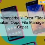 Cara Memperbaiki Error "Tidak Bisa Menggunakan Oppo File Manager" dengan Cepat