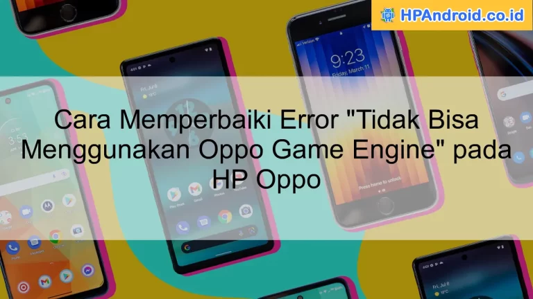 Cara Memperbaiki Error "Tidak Bisa Menggunakan Oppo Game Engine" pada HP Oppo