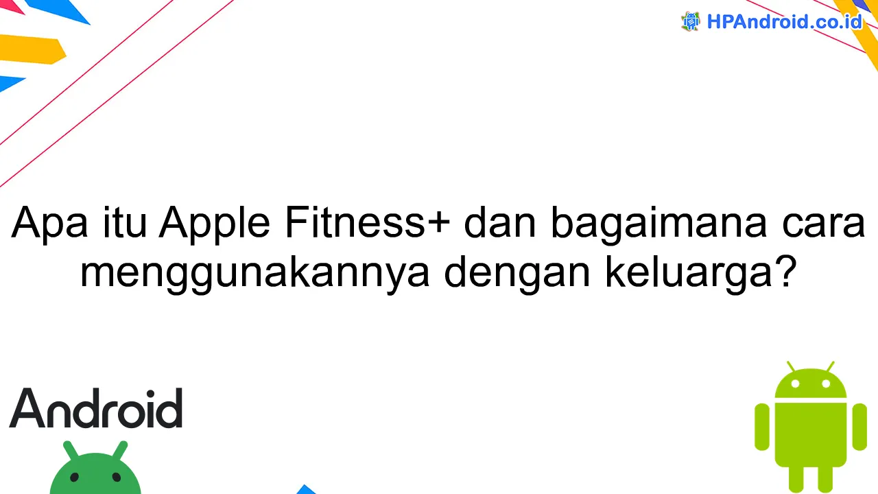 Apa itu Apple Fitness+ dan bagaimana cara menggunakannya dengan keluarga?