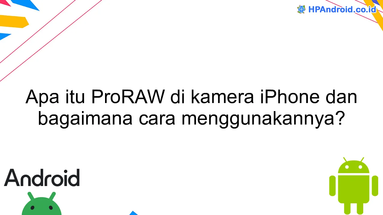 Apa itu ProRAW di kamera iPhone dan bagaimana cara menggunakannya?