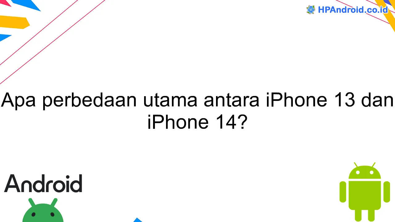 Apa perbedaan utama antara iPhone 13 dan iPhone 14?