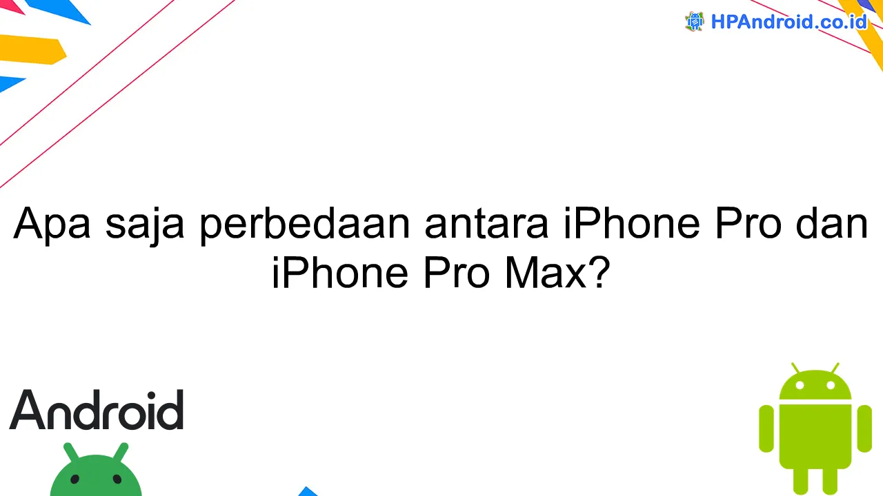 Apa saja perbedaan antara iPhone Pro dan iPhone Pro Max?